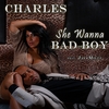 Charles: She Wanna Bad Boy
