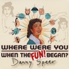 Danny Speer: Where Were You When the Fun Began?