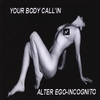 Alter Ego-Incognito: Your Body Call