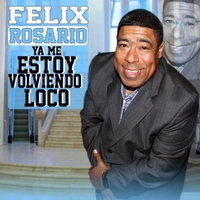 Felix Rosario: Ya Me Estoy Volviendo Loco