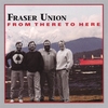 Fraser Union: From There to Here