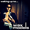 The Wax Models: Waking Up To the Wax Models