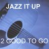 2 GOOD TO GO: Jazz It Up