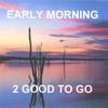 2 GOOD TO GO: Early Morning