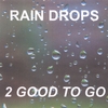 2 GOOD TO GO: RAIN DROPS