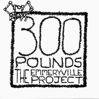 300 Pounds : The Emmeryville Project