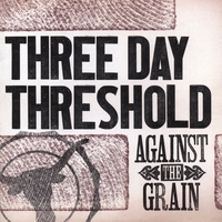 Three Day Threshold : Against The Grain