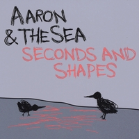Aaron & The Sea : Seconds and Shapes