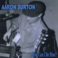 Aaron Burton : How Can I Be Blue?