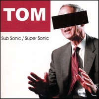 Tom : Sub Sonic / Super Sonic