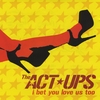 THE ACT-UPS: I Bet You Love Us Too