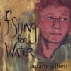 ADAM GILBERT: Fishing For Water