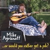 MIKE AGRANOFF: ...Or Would You Rather Get A Job?
