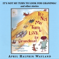 APRIL HALPRIN WAYLAND: IT'S NOT MY TURN TO LOOK FOR GRANDMA AND OTHER STORIES