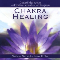Aimee R. Shea : Chakra Healing: Guided Meditation and Creative Visualization