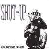 AKA MICHAEL WAYNE: Shut-Up