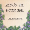 ALAN JANIK: Jesus Be With Me