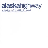 ALASKA HIGHWAY: attitudes of a difficult mind