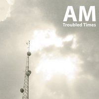 AM: TROUBLED TIMES
