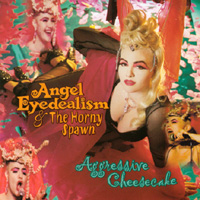 Angel Eyedealism & The Horny Spawn : Aggressive Cheesecake