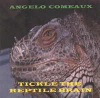 ANGELO COMEAUX: Tickle the Reptile Brain