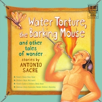 Antonio Sacre : Water Torture, the Barking Mouse, and other tales of wonder