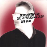 Aram Danesh and the Super Human Crew : The Spot