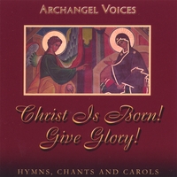 Archangel Voices : Christ Is Born! Give Glory! Orthodox Hymns, Chants, and Carols