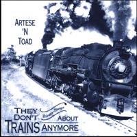 ARTESE N TOAD: They Don't Write Songs About Trains Anymore