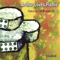 ARTHUR LOVES PLASTIC AND LISA MOSCATIELLO: Troubled