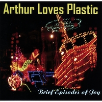 ARTHUR LOVES PLASTIC: Brief Episodes of Joy