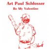 ART PAUL SCHLOSSER: Be My Valentine