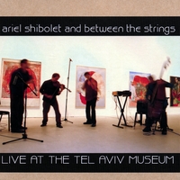 Ariel Shibolet and Between the Strings Trio : Live at the Tel Aviv Museum, Nov.2006