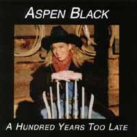 ASPEN BLACK: A Hundred Years Too Late