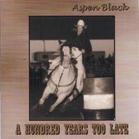 Aspen Black : A Hundred Years Too Late - NEW!!!