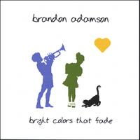 Brandon Adamson : Bright Colors That Fade