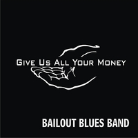 Bailout Blues Band : Give Us All Your Money