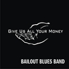 BAILOUT BLUES BAND: Give Us All Your Money
