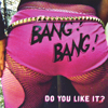 BANG! BANG!: Do You Like It?