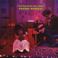 Frank Bango : I Set Myself on Fire Today