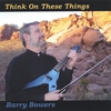 BARRY BOWERS: Think On These Things