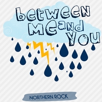 Between Me and You : Northern Rock