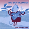 BIG BOY BLOATER: That Ain't My Name