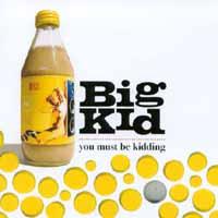 BIG KID: You Must Be Kidding
