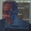 BIG LIFE DESIRE: dribs and drabs