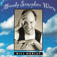BILL HARLEY: Already Someplace Warm