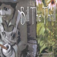 BILL THE THRILL: To Be Continued...