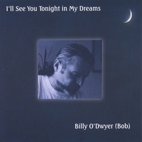 BILLY O'DWYER (BOB): I'll See You Tonight in My Dreams