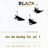 BLACK: Are We Having Fun Yet?