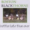 BOSTON BLACKTHORNE: Better Late than Ever